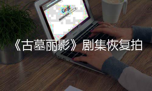 导致短暂拍摄墓丽停工剧集恢复主古伤曾影演受