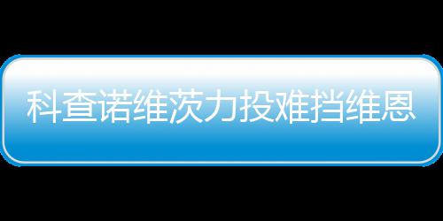 恩托响炮挡维诺维投难 天茨力科查斯双使1